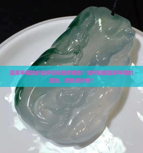翡翠手镯的价值评估标准有哪些？如何判断翡翠手镯的质地、颜色和价格？