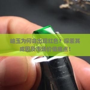岫玉为何会出现红色？探索其成因及市场价值痛点！