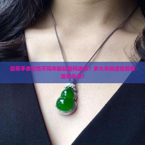 翡翠手串女性不同年龄段如何选择？多大年龄适合佩戴翡翠手串？