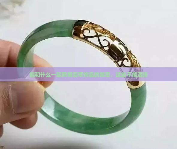 能和什么一起佩戴翡翠饰品的禁忌，这些不能混搭
