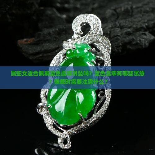 属蛇女适合佩戴蓝色翡翠吊坠吗？蓝色翡翠有哪些寓意？佩戴时需要注意什么？