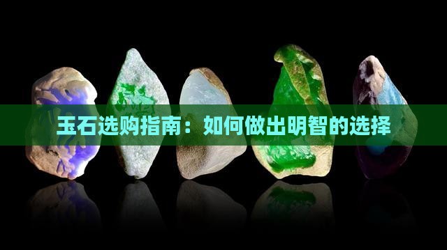 玉石选购指南：如何做出明智的选择