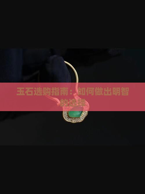 玉石选购指南：如何做出明智的选择