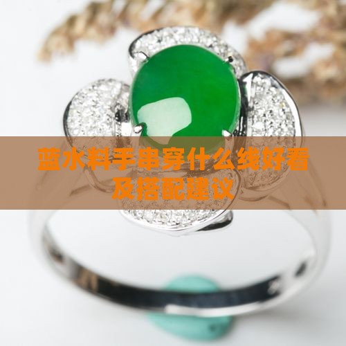 蓝水料手串穿什么线好看及搭配建议