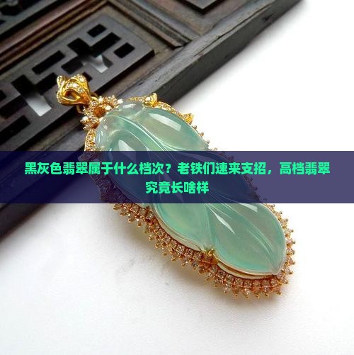 黑灰色翡翠属于什么档次？老铁们速来支招，高档翡翠究竟长啥样