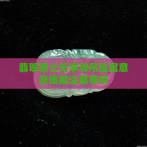 翡翠男士无事牌吊坠寓意及佩戴注意事项