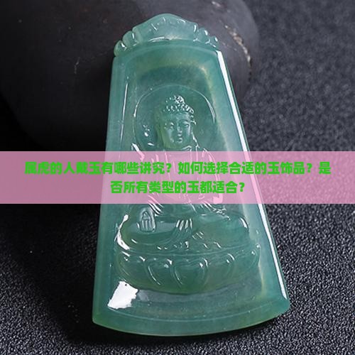 属虎的人戴玉有哪些讲究？如何选择合适的玉饰品？是否所有类型的玉都适合？