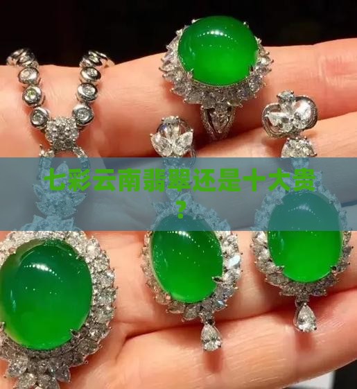 七彩云南翡翠还是十大贵？