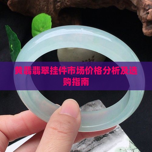 黄翡翡翠挂件市场价格分析及选购指南
