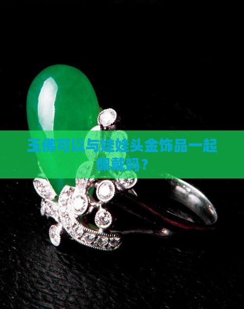 玉佛可以与娃娃头金饰品一起佩戴吗？