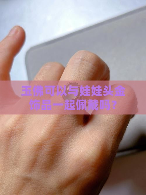 玉佛可以与娃娃头金饰品一起佩戴吗？
