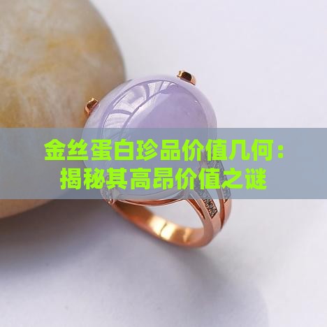 金丝蛋白珍品价值几何：揭秘其高昂价值之谜