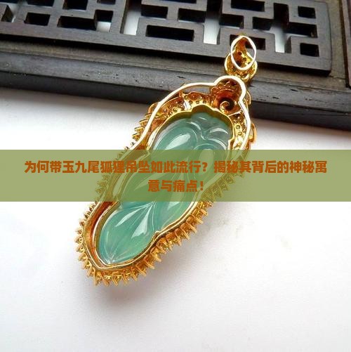 为何带玉九尾狐狸吊坠如此流行？揭秘其背后的神秘寓意与痛点！