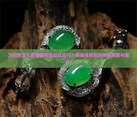 为何带玉九尾狐狸吊坠如此流行？揭秘其背后的神秘寓意与痛点！