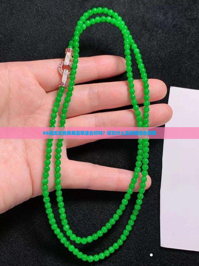 86属虎女性佩戴翡翠适合好吗?探究什么翡翠最适合佩戴 86属虎女性佩戴翡翠适合好吗?探究什么翡翠最适合佩戴