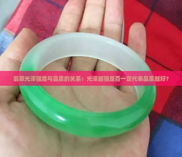 翡翠光泽强度与品质的关系：光泽越强是否一定代表品质越好？