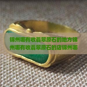 锦州哪有收翡翠原石的地方锦州哪有收翡翠原石的店锦州哪里收翡翠锦州翡翠回收店铺