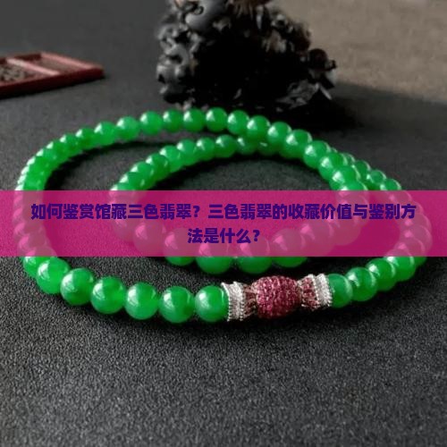 如何鉴赏馆藏三色翡翠？三色翡翠的收藏价值与鉴别方法是什么？