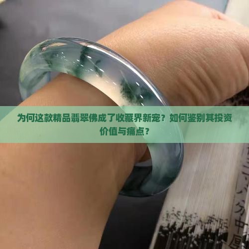 为何这款精品翡翠佛成了收藏界新宠？如何鉴别其投资价值与痛点？