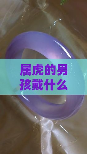 属虎的男孩戴什么玉挂件辟邪及吊坠推荐