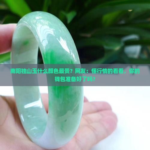 南阳独山玉什么颜色最贵？网友：懂行情的看看，你的钱包准备好了吗？