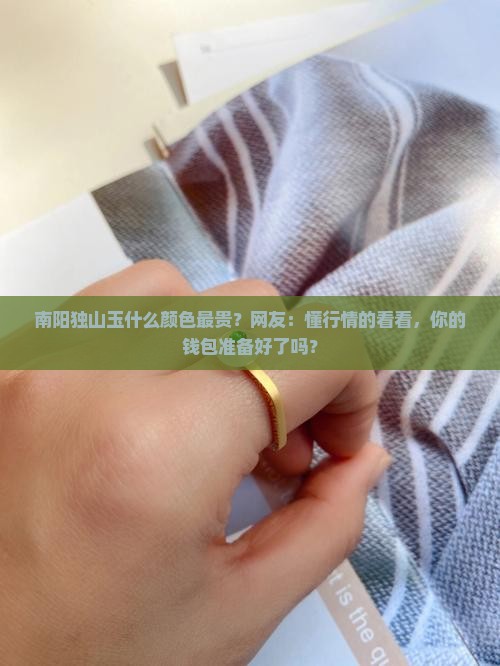 南阳独山玉什么颜色最贵？网友：懂行情的看看，你的钱包准备好了吗？