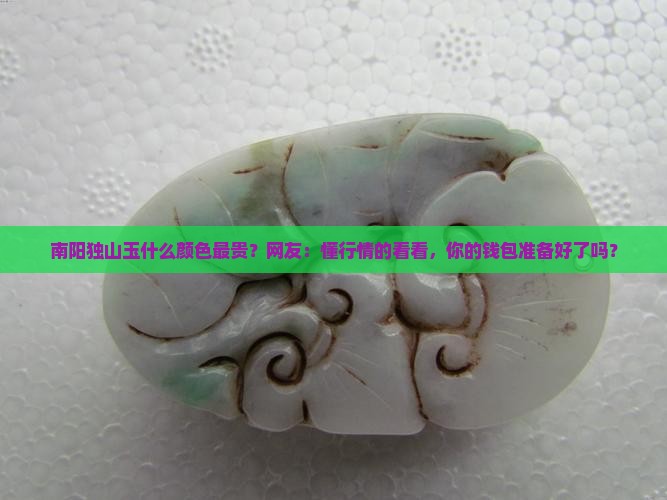 南阳独山玉什么颜色最贵？网友：懂行情的看看，你的钱包准备好了吗？