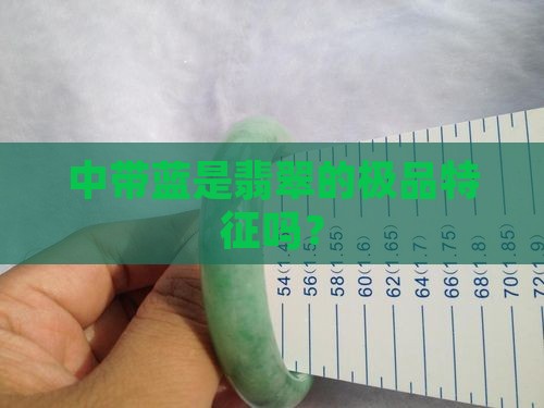 中带蓝是翡翠的极品特征吗？