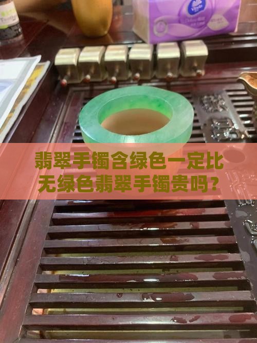翡翠手镯含绿色一定比无绿色翡翠手镯贵吗？