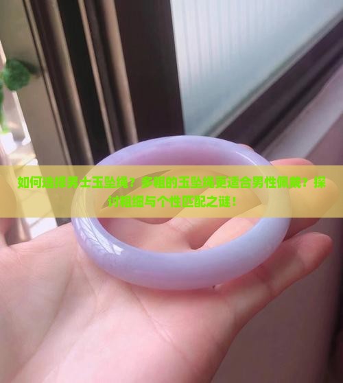 如何选择男士玉坠绳？多粗的玉坠绳更适合男性佩戴？探讨粗细与个性匹配之谜！