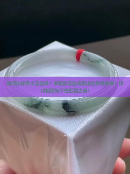 如何选择男士玉坠绳？多粗的玉坠绳更适合男性佩戴？探讨粗细与个性匹配之谜！