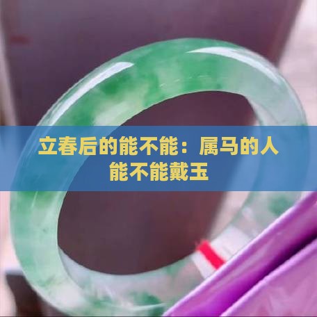 立春后的能不能：属马的人能不能戴玉