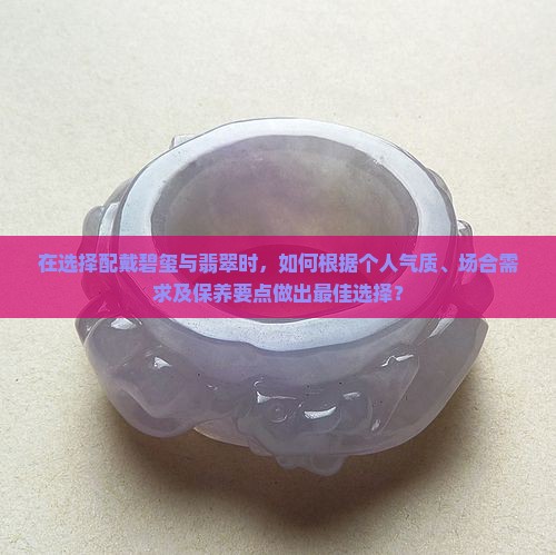 在选择配戴碧玺与翡翠时，如何根据个人气质、场合需求及保养要点做出最佳选择？
