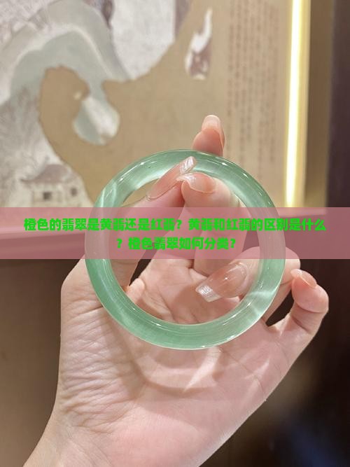 橙色的翡翠是黄翡还是红翡？黄翡和红翡的区别是什么？橙色翡翠如何分类？