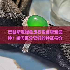 巴基斯坦绿色玉石包含哪些品种？如何区分它们的特征与价值？