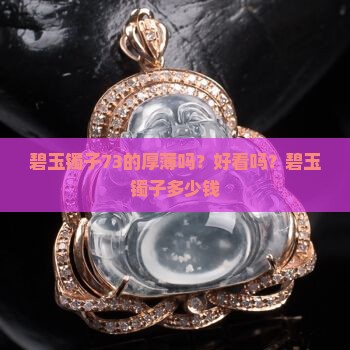碧玉镯子73的厚薄吗？好看吗？碧玉镯子多少钱