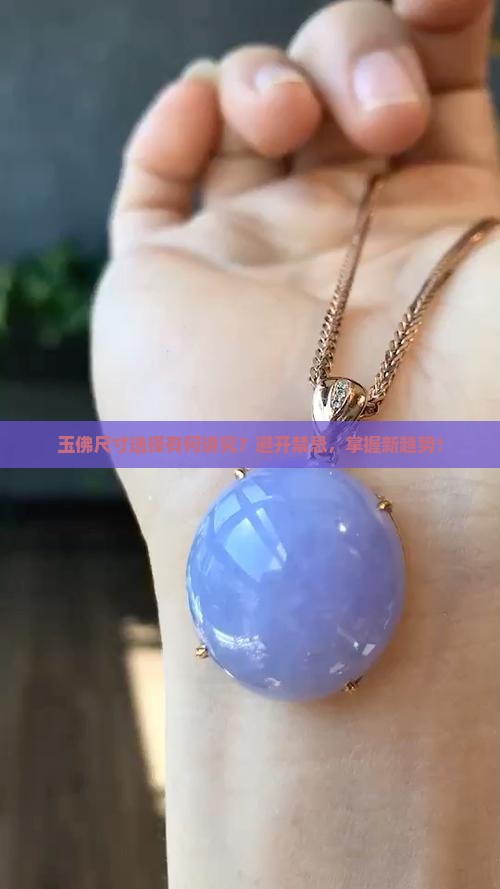 玉佛尺寸选择有何讲究？避开禁忌，掌握新趋势！