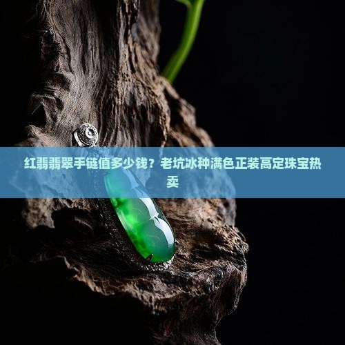 红翡翡翠手链值多少钱？老坑冰种满色正装高定珠宝热卖