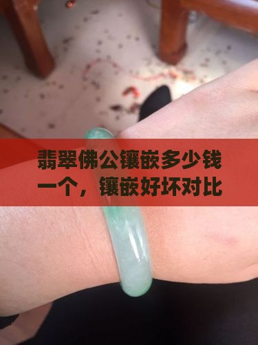 翡翠佛公镶嵌多少钱一个，镶嵌好坏对比分析