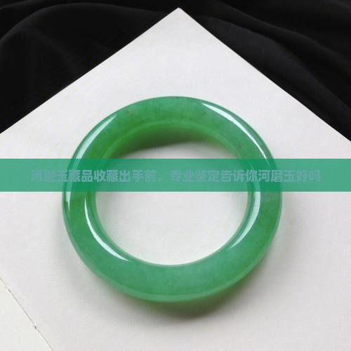 河磨玉藏品收藏出手前，专业鉴定告诉你河磨玉好吗