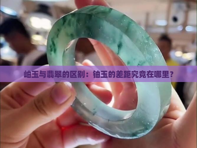 岫玉与翡翠的区别：铀玉的差距究竟在哪里？