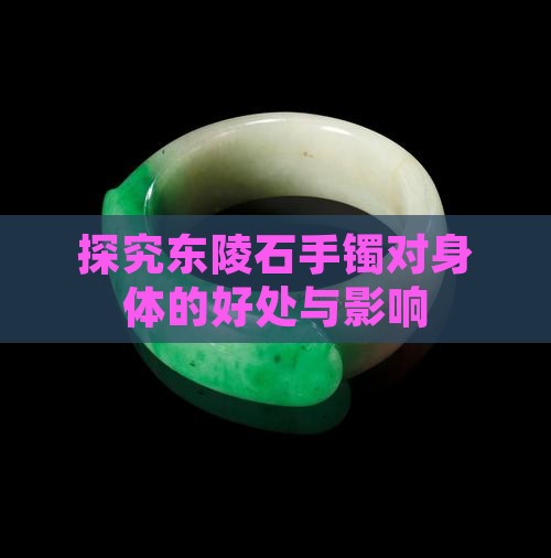 探究东陵石手镯对身体的好处与影响