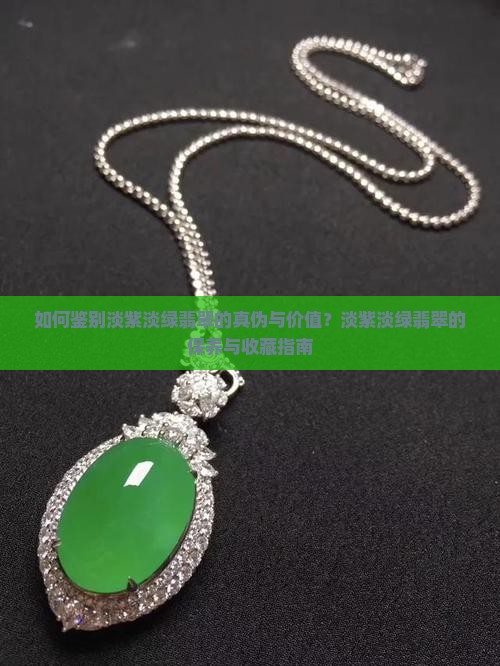 如何鉴别淡紫淡绿翡翠的真伪与价值？淡紫淡绿翡翠的保养与收藏指南