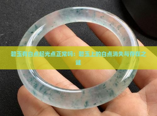 碧玉有白点起光点正常吗：碧玉上的白点消失与存在之谜
