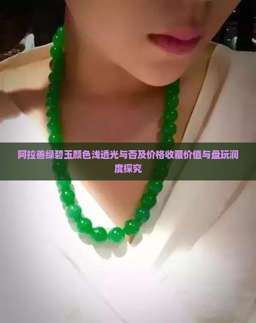 阿拉善绿碧玉颜色浅透光与否及价格收藏价值与盘玩润度探究