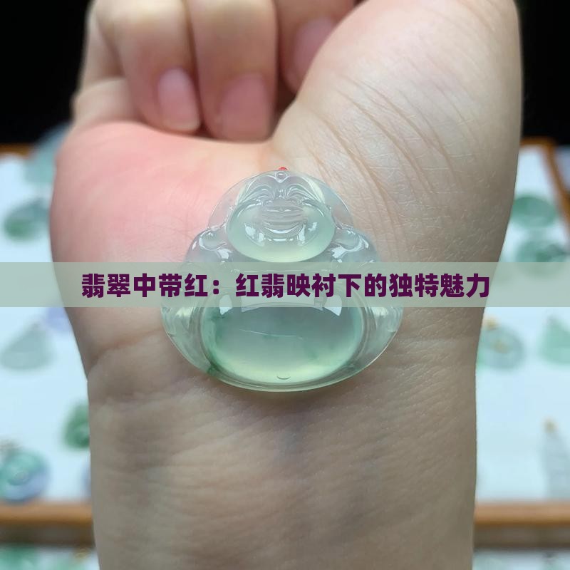 翡翠中带红：红翡映衬下的独特魅力