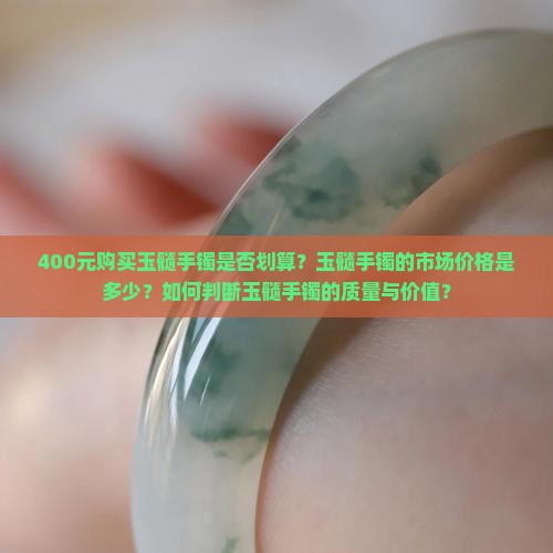 400元购买玉髓手镯是否划算？玉髓手镯的市场价格是多少？如何判断玉髓手镯的质量与价值？