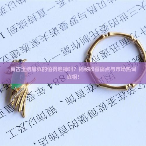 高古玉结眉真的值得追捧吗？揭秘收藏痛点与市场热词真相！