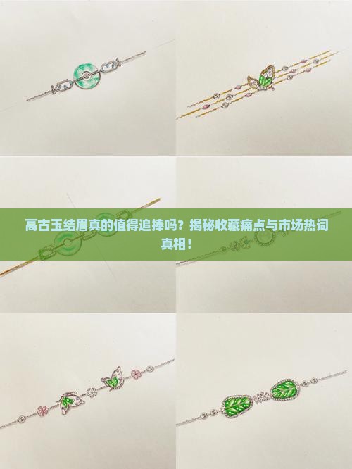 高古玉结眉真的值得追捧吗？揭秘收藏痛点与市场热词真相！