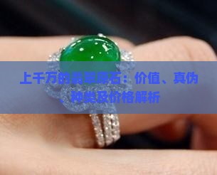上千万的翡翠原石：价值、真伪、种类及价格解析